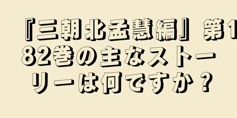 『三朝北孟慧編』第182巻の主なストーリーは何ですか？
