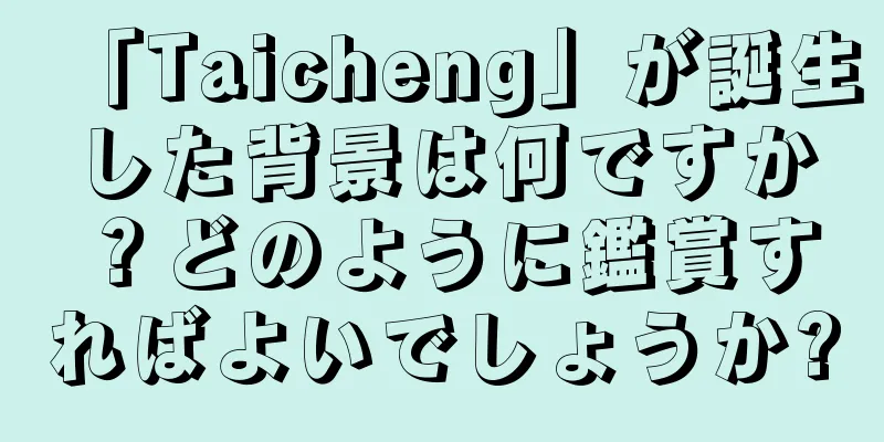 「Taicheng」が誕生した背景は何ですか？どのように鑑賞すればよいでしょうか?