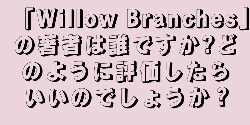 「Willow Branches」の著者は誰ですか?どのように評価したらいいのでしょうか？