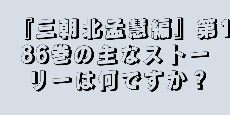 『三朝北孟慧編』第186巻の主なストーリーは何ですか？