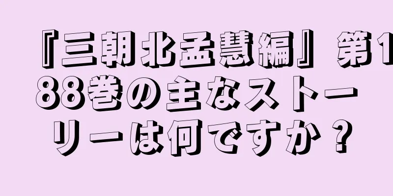 『三朝北孟慧編』第188巻の主なストーリーは何ですか？