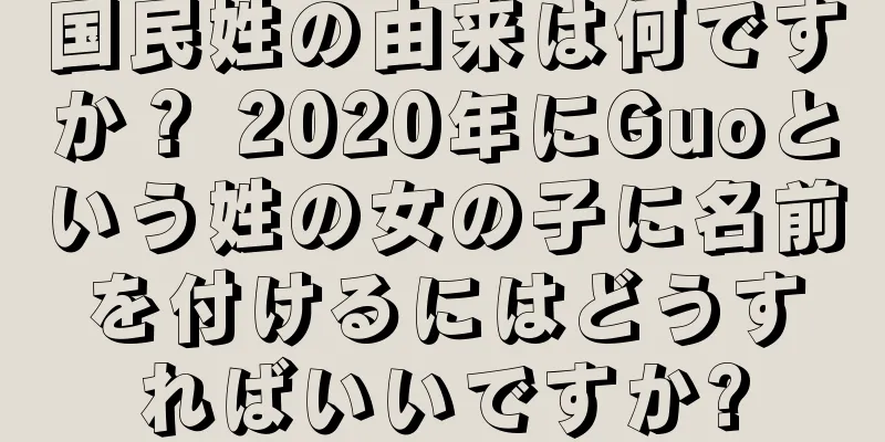 国民姓の由来は何ですか？ 2020年にGuoという姓の女の子に名前を付けるにはどうすればいいですか?
