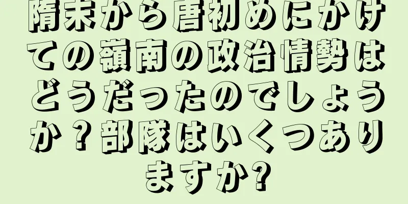 隋末から唐初めにかけての嶺南の政治情勢はどうだったのでしょうか？部隊はいくつありますか?