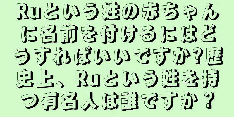 Ruという姓の赤ちゃんに名前を付けるにはどうすればいいですか?歴史上、Ruという姓を持つ有名人は誰ですか？
