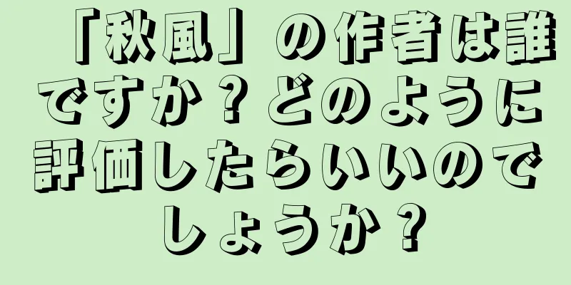 「秋風」の作者は誰ですか？どのように評価したらいいのでしょうか？
