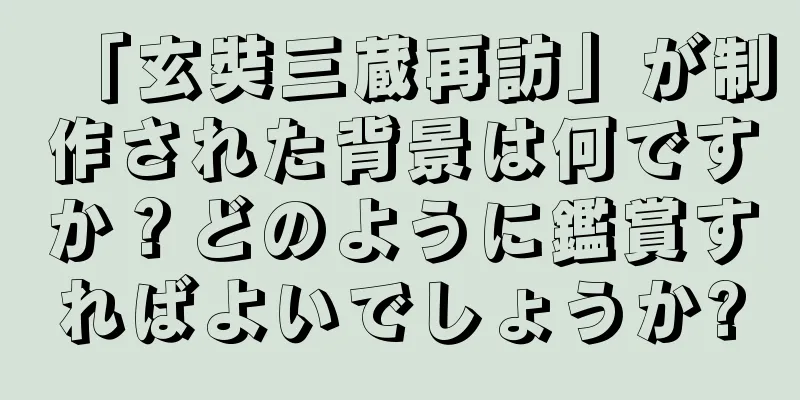 「玄奘三蔵再訪」が制作された背景は何ですか？どのように鑑賞すればよいでしょうか?