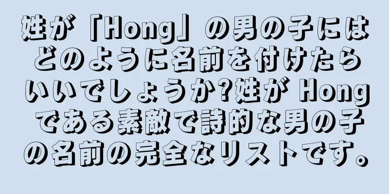 姓が「Hong」の男の子にはどのように名前を付けたらいいでしょうか?姓が Hong である素敵で詩的な男の子の名前の完全なリストです。
