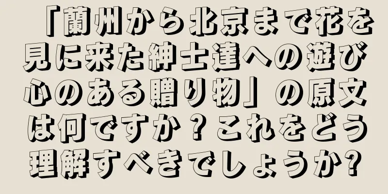「蘭州から北京まで花を見に来た紳士達への遊び心のある贈り物」の原文は何ですか？これをどう理解すべきでしょうか?