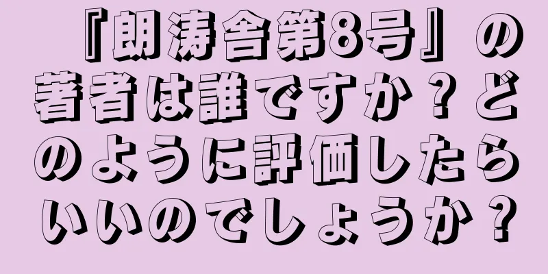 『朗涛舎第8号』の著者は誰ですか？どのように評価したらいいのでしょうか？