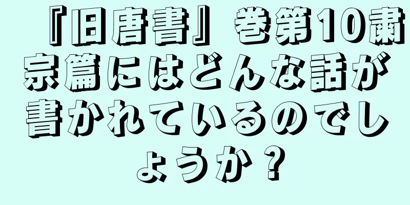 『旧唐書』巻第10粛宗篇にはどんな話が書かれているのでしょうか？