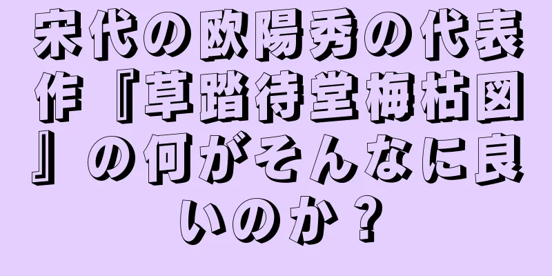 宋代の欧陽秀の代表作『草踏待堂梅枯図』の何がそんなに良いのか？