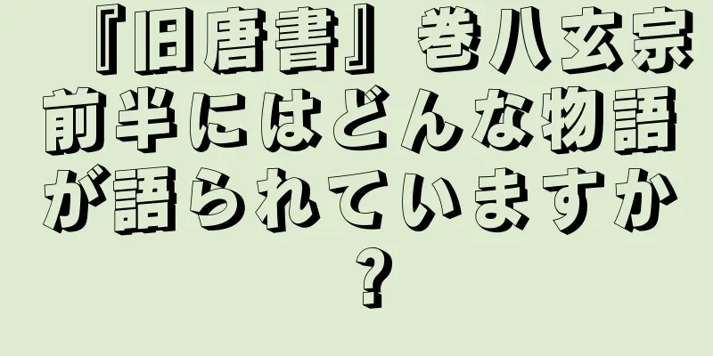『旧唐書』巻八玄宗前半にはどんな物語が語られていますか？