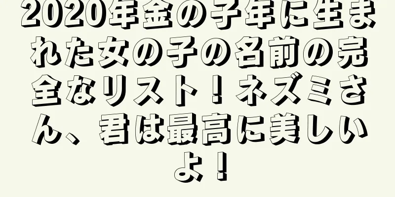 2020年金の子年に生まれた女の子の名前の完全なリスト！ネズミさん、君は最高に美しいよ！