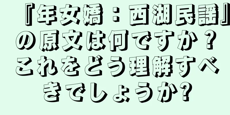 『年女嬌：西湖民謡』の原文は何ですか？これをどう理解すべきでしょうか?