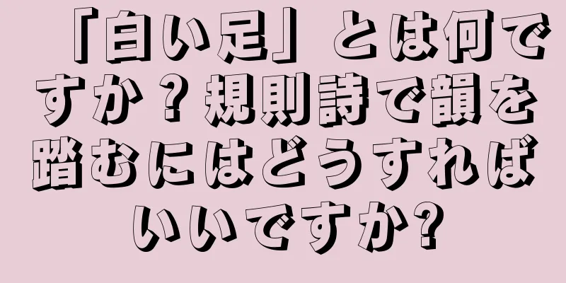 「白い足」とは何ですか？規則詩で韻を踏むにはどうすればいいですか?