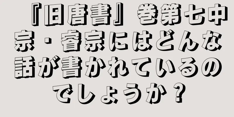 『旧唐書』巻第七中宗・睿宗にはどんな話が書かれているのでしょうか？