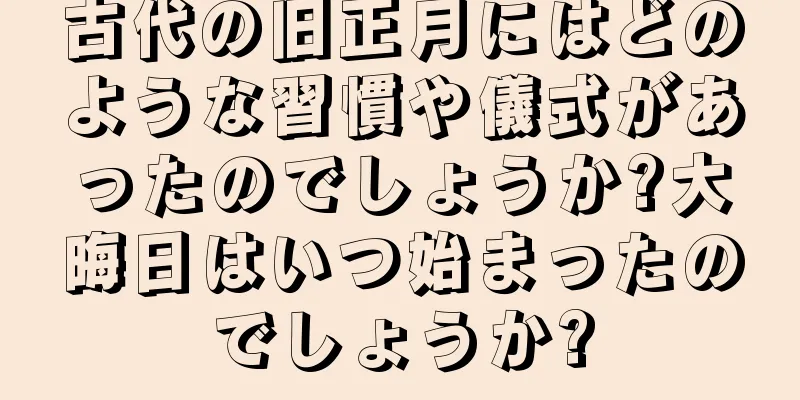 古代の旧正月にはどのような習慣や儀式があったのでしょうか?大晦日はいつ始まったのでしょうか?