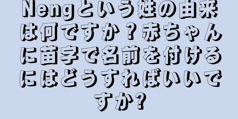 Nengという姓の由来は何ですか？赤ちゃんに苗字で名前を付けるにはどうすればいいですか?