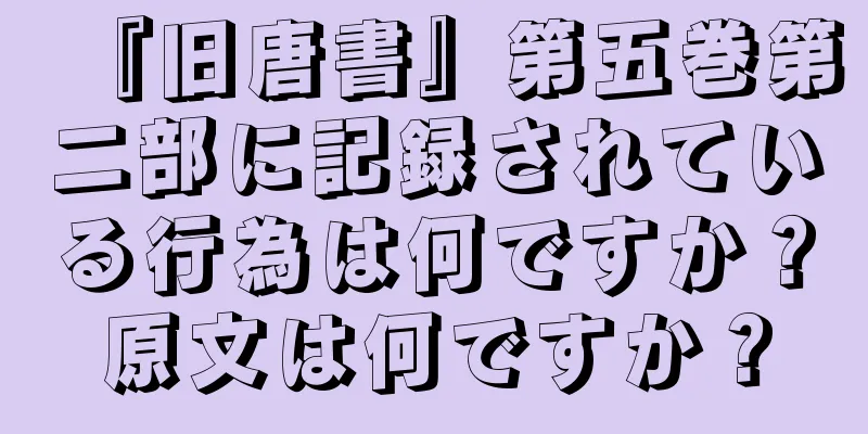 『旧唐書』第五巻第二部に記録されている行為は何ですか？原文は何ですか？