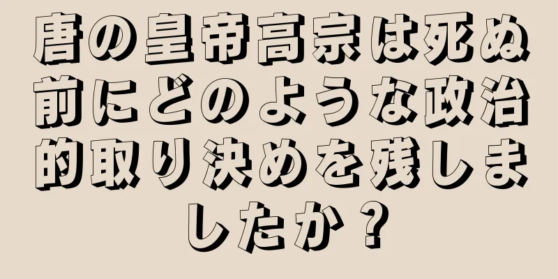 唐の皇帝高宗は死ぬ前にどのような政治的取り決めを残しましたか？