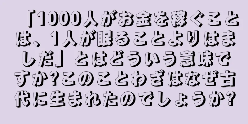 「1000人がお金を稼ぐことは、1人が眠ることよりはましだ」とはどういう意味ですか?このことわざはなぜ古代に生まれたのでしょうか?