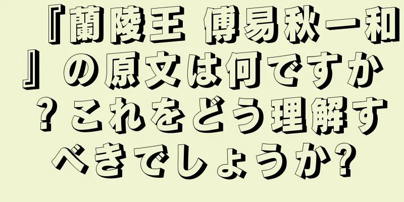 『蘭陵王 傅易秋一和』の原文は何ですか？これをどう理解すべきでしょうか?