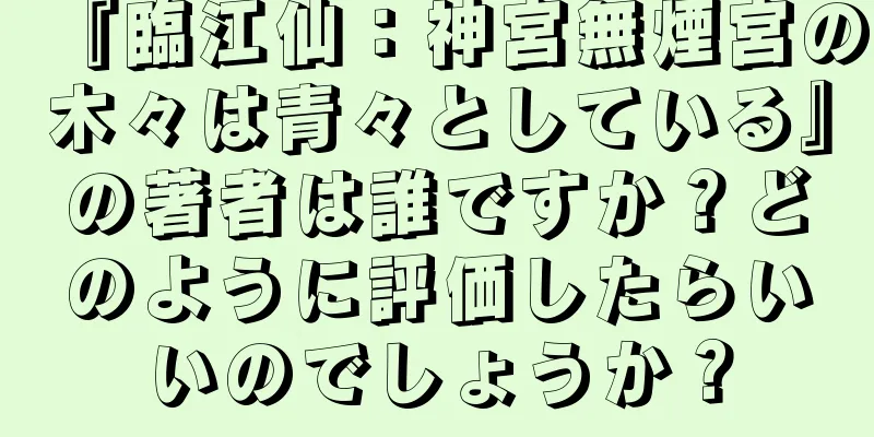 『臨江仙：神宮無煙宮の木々は青々としている』の著者は誰ですか？どのように評価したらいいのでしょうか？