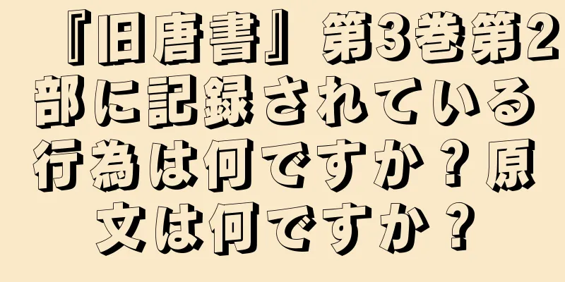 『旧唐書』第3巻第2部に記録されている行為は何ですか？原文は何ですか？
