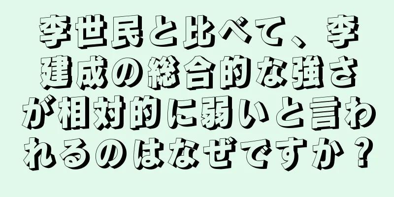 李世民と比べて、李建成の総合的な強さが相対的に弱いと言われるのはなぜですか？