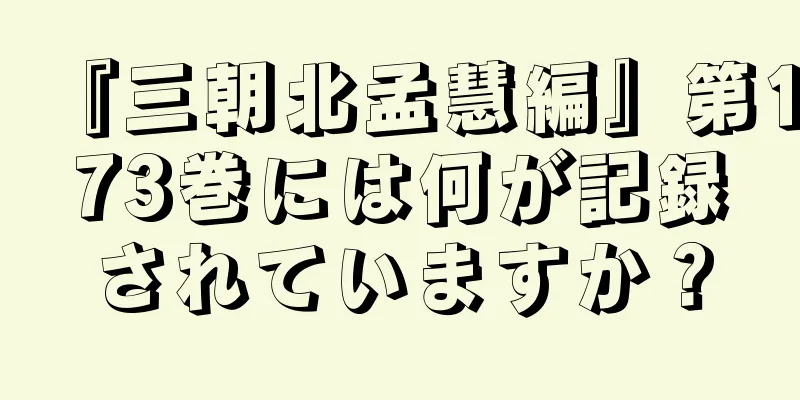 『三朝北孟慧編』第173巻には何が記録されていますか？