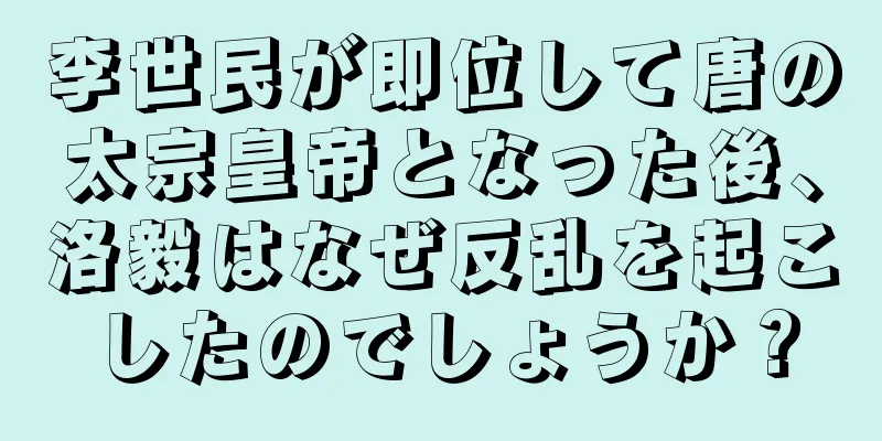 李世民が即位して唐の太宗皇帝となった後、洛毅はなぜ反乱を起こしたのでしょうか？