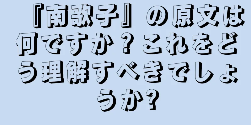 『南歌子』の原文は何ですか？これをどう理解すべきでしょうか?