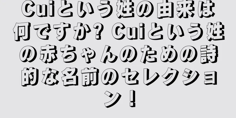 Cuiという姓の由来は何ですか? Cuiという姓の赤ちゃんのための詩的な名前のセレクション！