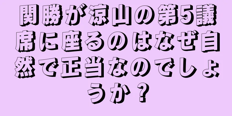 関勝が涼山の第5議席に座るのはなぜ自然で正当なのでしょうか？