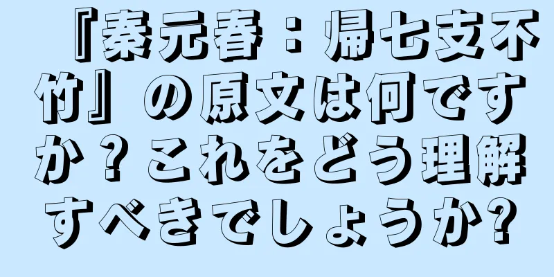 『秦元春：帰七支不竹』の原文は何ですか？これをどう理解すべきでしょうか?