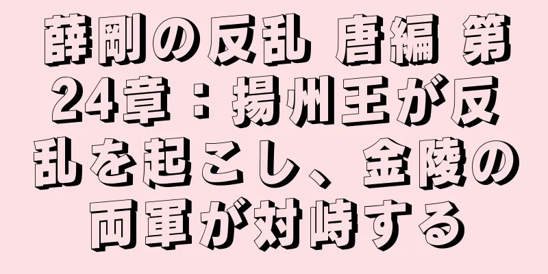 薛剛の反乱 唐編 第24章：揚州王が反乱を起こし、金陵の両軍が対峙する