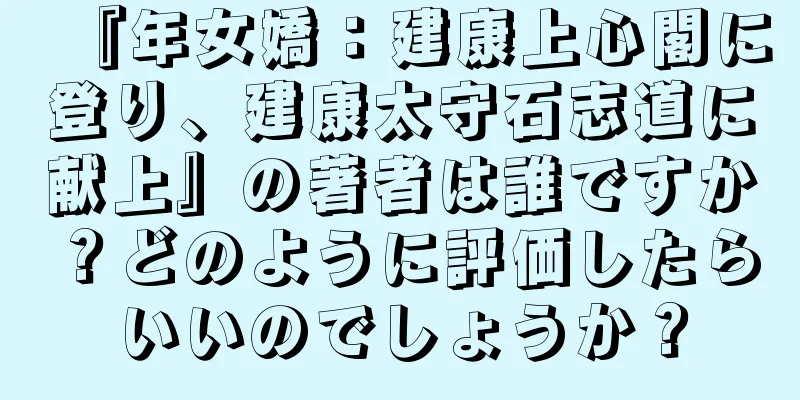 『年女嬌：建康上心閣に登り、建康太守石志道に献上』の著者は誰ですか？どのように評価したらいいのでしょうか？