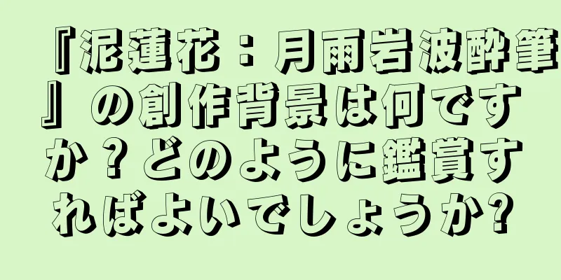 『泥蓮花：月雨岩波酔筆』の創作背景は何ですか？どのように鑑賞すればよいでしょうか?