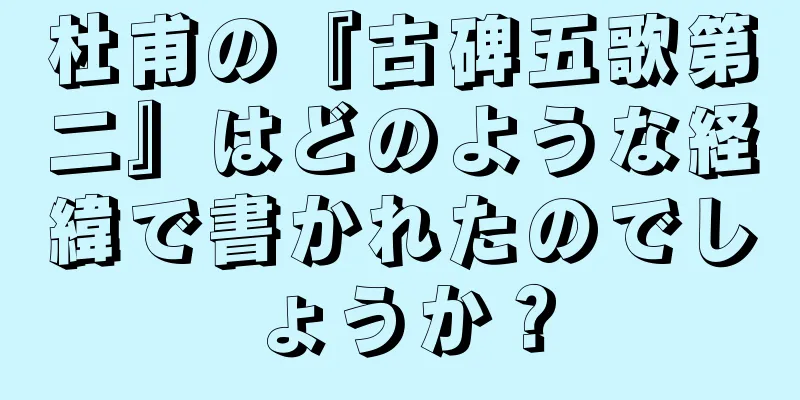 杜甫の『古碑五歌第二』はどのような経緯で書かれたのでしょうか？