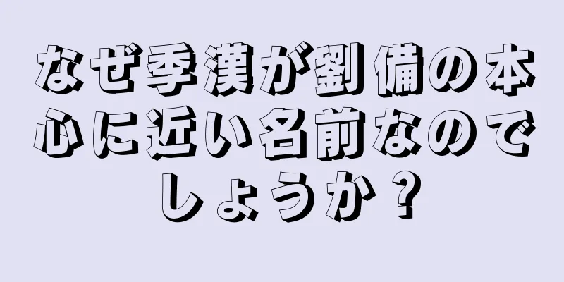 なぜ季漢が劉備の本心に近い名前なのでしょうか？