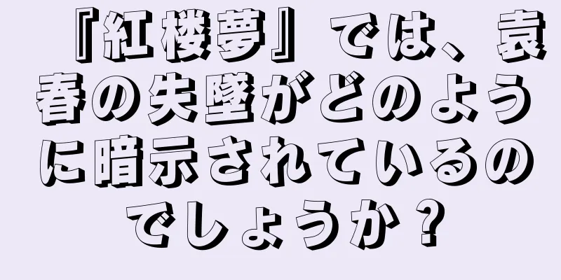 『紅楼夢』では、袁春の失墜がどのように暗示されているのでしょうか？