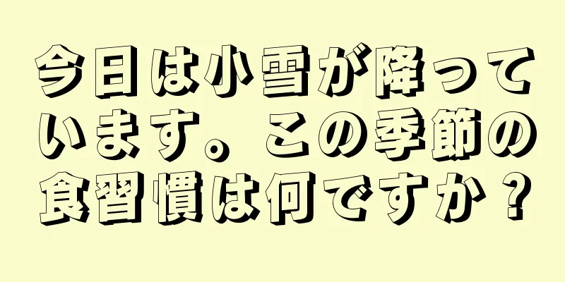 今日は小雪が降っています。この季節の食習慣は何ですか？