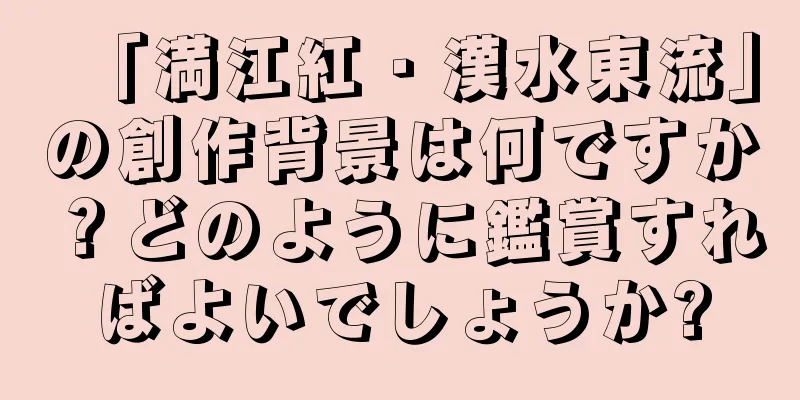 「満江紅・漢水東流」の創作背景は何ですか？どのように鑑賞すればよいでしょうか?