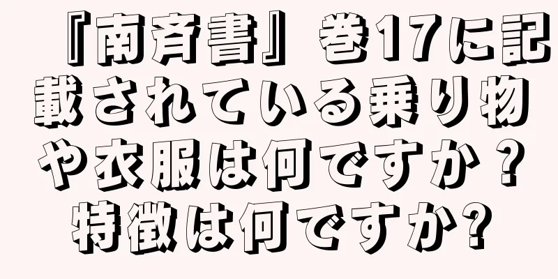 『南斉書』巻17に記載されている乗り物や衣服は何ですか？特徴は何ですか?