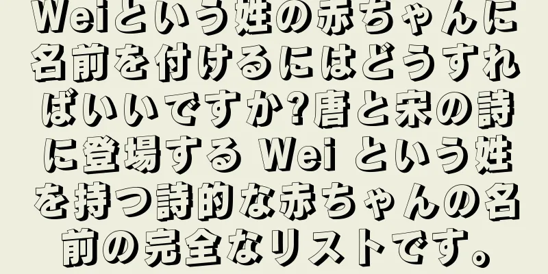Weiという姓の赤ちゃんに名前を付けるにはどうすればいいですか?唐と宋の詩に登場する Wei という姓を持つ詩的な赤ちゃんの名前の完全なリストです。
