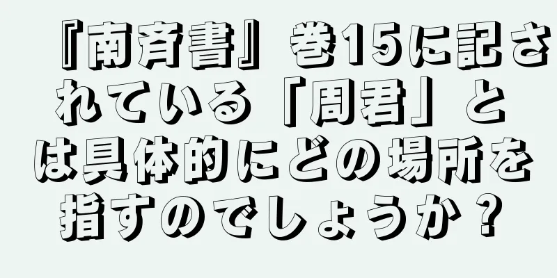 『南斉書』巻15に記されている「周君」とは具体的にどの場所を指すのでしょうか？