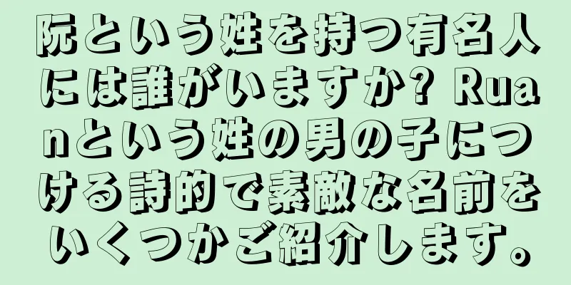 阮という姓を持つ有名人には誰がいますか? Ruanという姓の男の子につける詩的で素敵な名前をいくつかご紹介します。