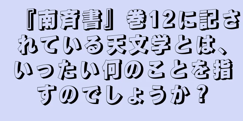 『南斉書』巻12に記されている天文学とは、いったい何のことを指すのでしょうか？