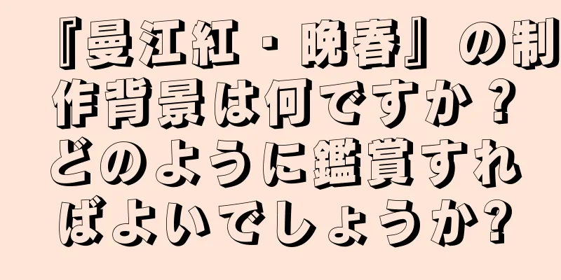 『曼江紅・晩春』の制作背景は何ですか？どのように鑑賞すればよいでしょうか?