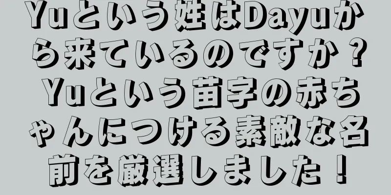 Yuという姓はDayuから来ているのですか？ Yuという苗字の赤ちゃんにつける素敵な名前を厳選しました！